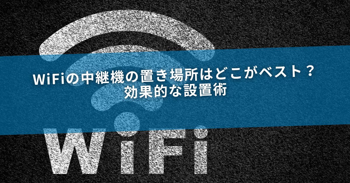 WiFiの中継機の置き場所はどこがベスト？効果的な設置術
