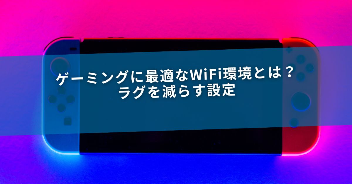 ゲーミングに最適なWiFi環境とは？ラグを減らす設定
