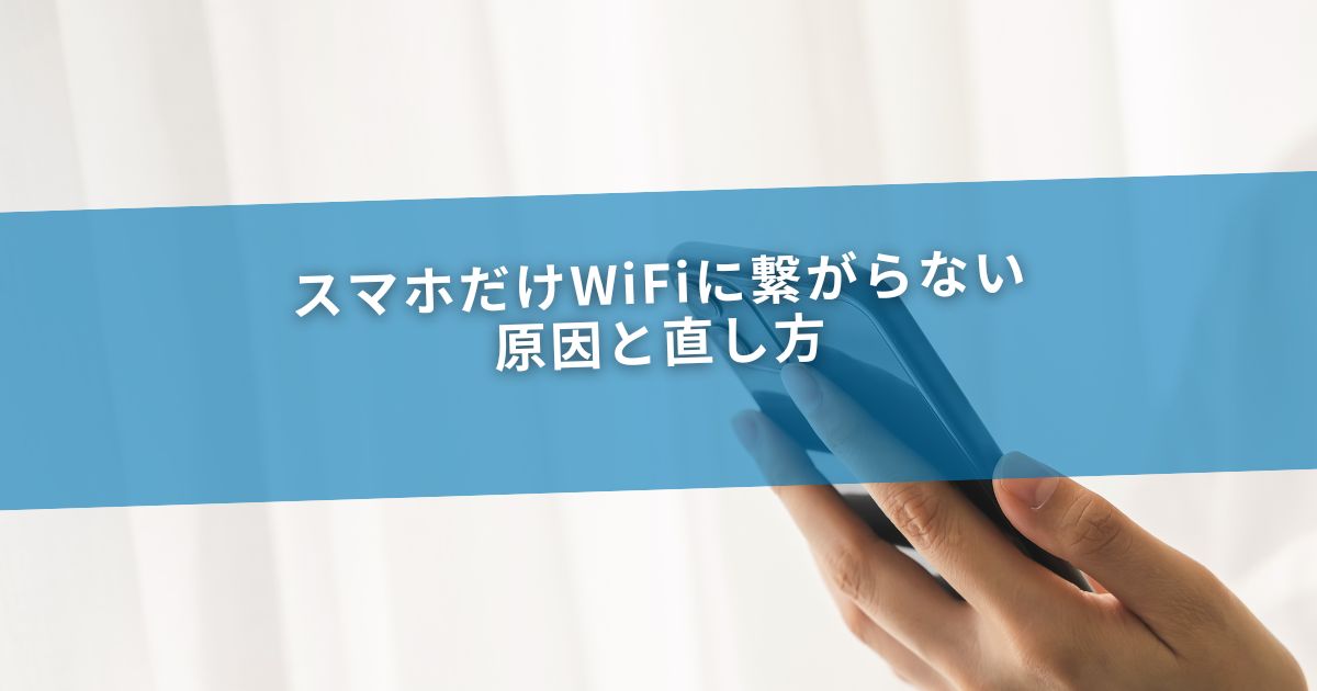 スマホだけWiFiに繋がらない原因と直し方
