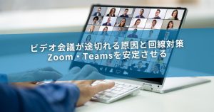 ビデオ会議が途切れる原因と回線対策｜Zoom・Teamsを安定させる