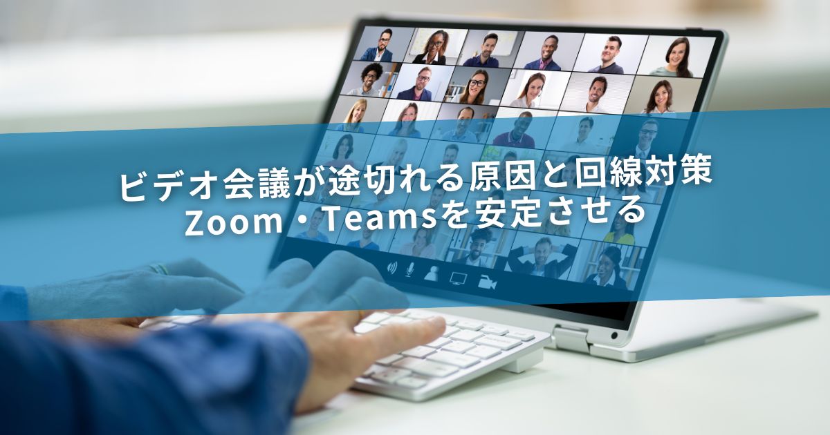 ビデオ会議が途切れる原因と回線対策｜Zoom・Teamsを安定させる