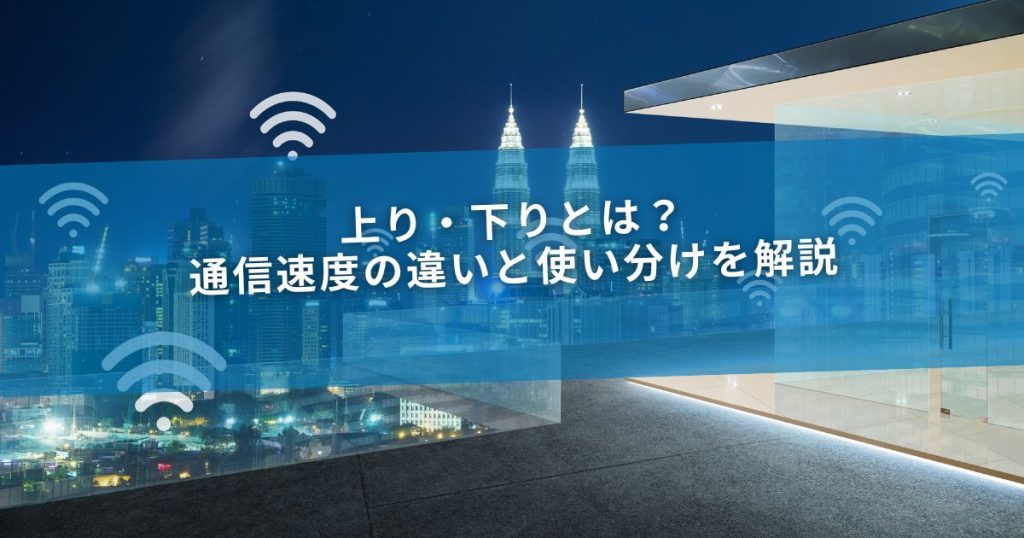 上り・下りとは？通信速度の違いと使い分けを解説