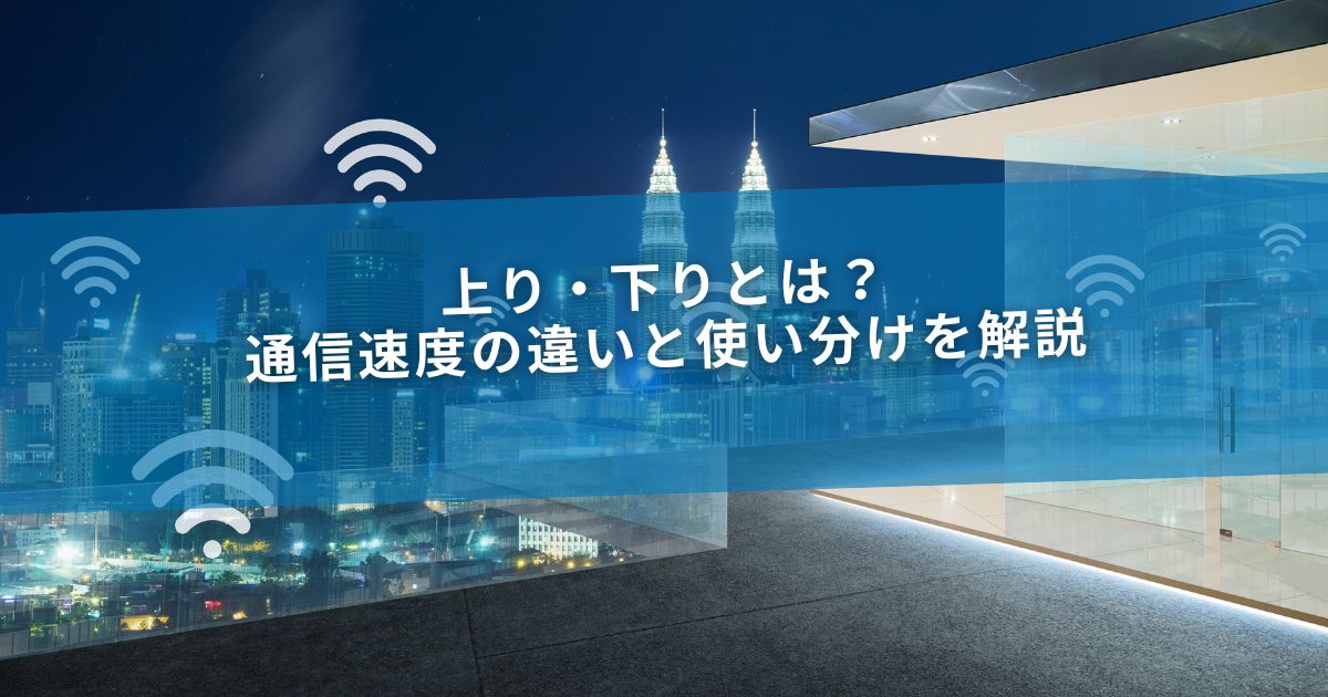 上り・下りとは？通信速度の違いと使い分けを解説