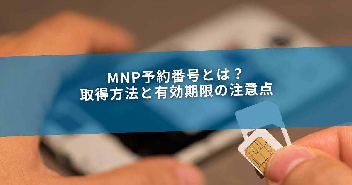 MNP予約番号とは？取得方法と有効期限の注意点