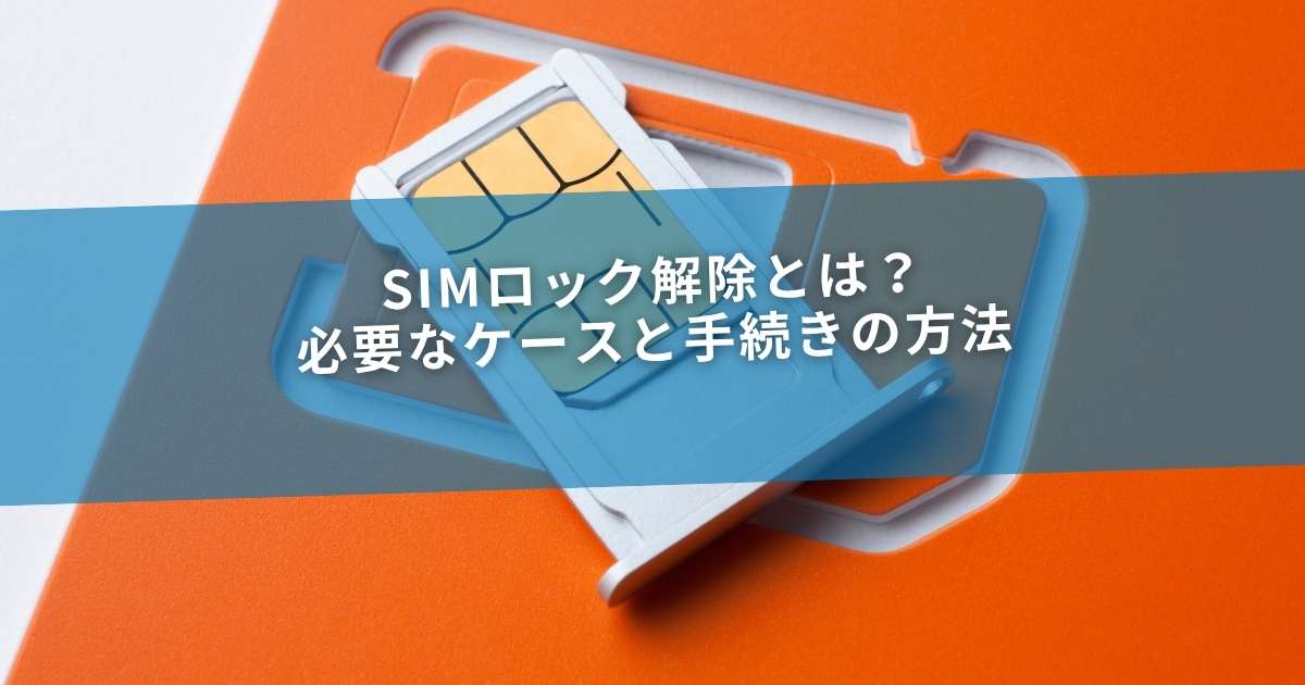 SIMロック解除とは？必要なケースと手続きの方法
