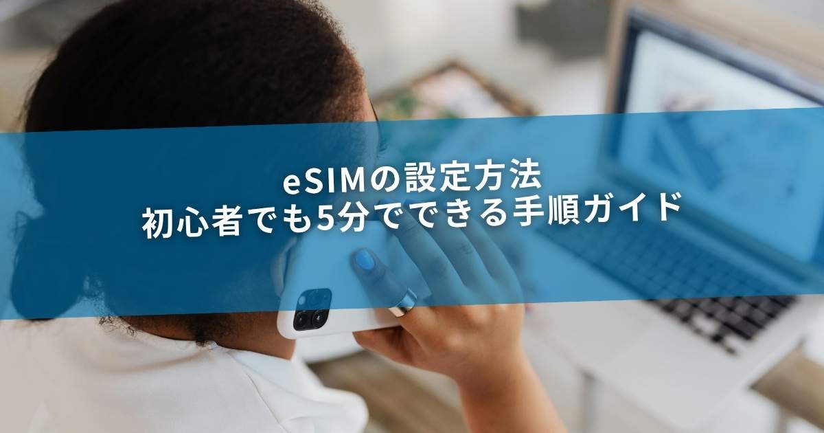 eSIMの設定方法｜初心者でも5分でできる手順ガイド