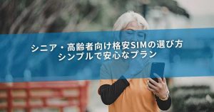 シニア・高齢者向け格安SIMの選び方｜シンプルで安心なプラン