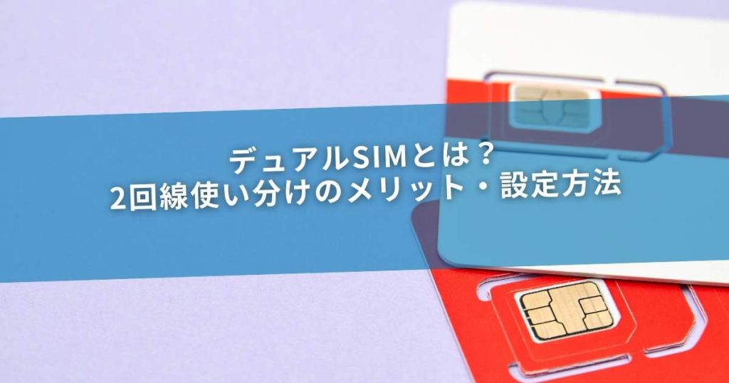 デュアルSIMとは？2回線使い分けのメリット・設定方法