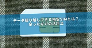 データ繰り越しできる格安SIMとは？余ったギガの活用法