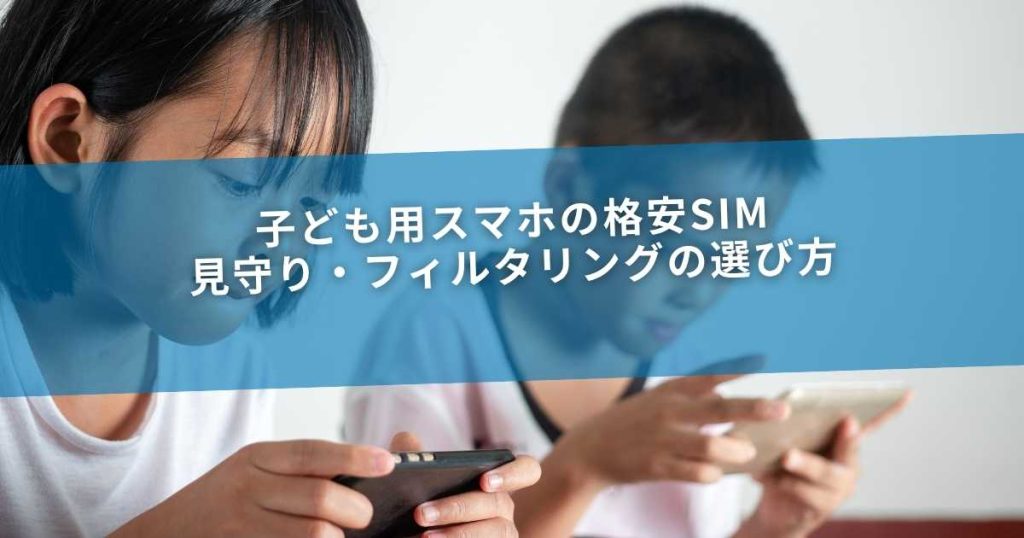 子ども用スマホの格安SIM｜見守り・フィルタリングの選び方
