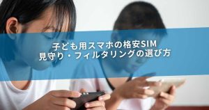 子ども用スマホの格安SIM｜見守り・フィルタリングの選び方
