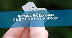 格安SIMに乗り換える手順｜初心者でも失敗しないMNPの流れ