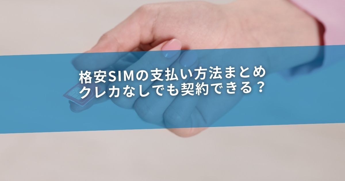 格安SIMの支払い方法まとめ｜クレカなしでも契約できる？