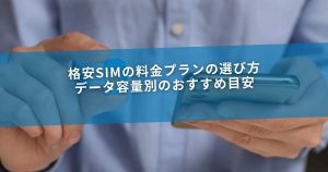 格安SIMの料金プランの選び方｜データ容量別のおすすめ目安