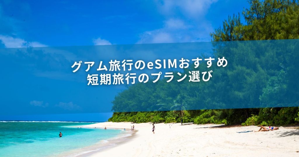 グアム旅行のeSIMおすすめ 短期旅行のプラン選び