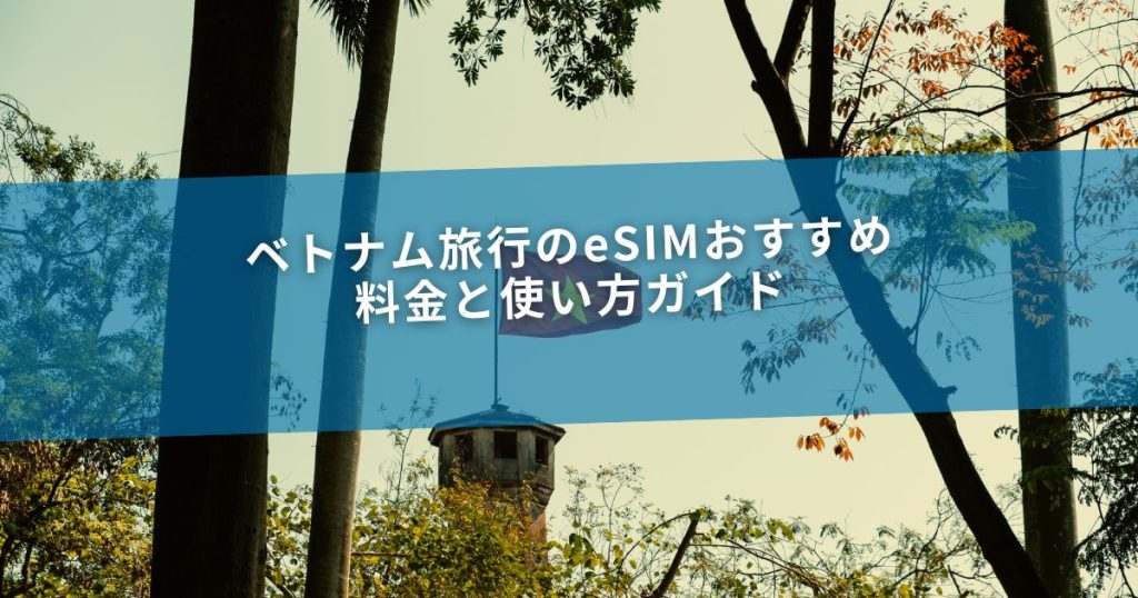 ベトナム旅行のeSIMおすすめ｜料金と使い方ガイド