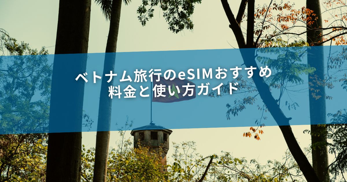 ベトナム旅行のeSIMおすすめ｜料金と使い方ガイド