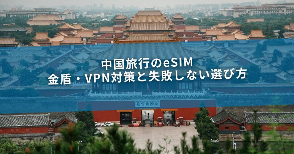 中国旅行のeSIM｜金盾・VPN対策と失敗しない選び方