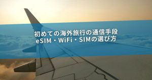 初めての海外旅行の通信手段｜eSIM・WiFi・SIMの選び方