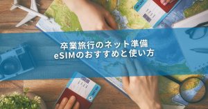卒業旅行のネット準備｜eSIMのおすすめと使い方