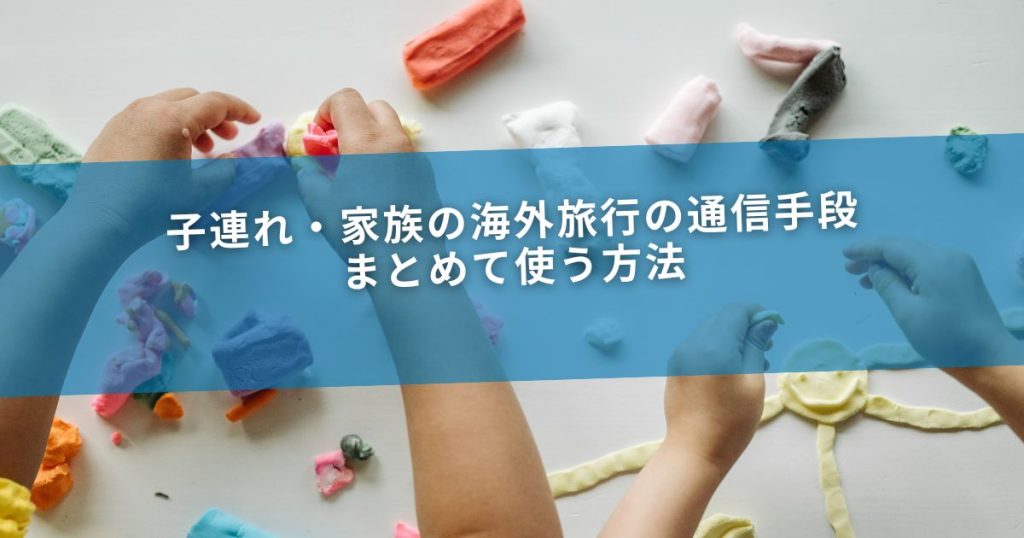 子連れ・家族の海外旅行の通信手段｜まとめて使う方法