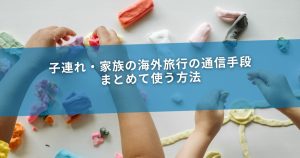 子連れ・家族の海外旅行の通信手段｜まとめて使う方法