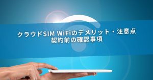 クラウドSIM WiFiのデメリット・注意点｜契約前の確認事項