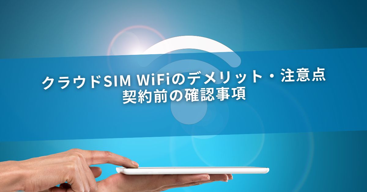 クラウドSIM WiFiのデメリット・注意点｜契約前の確認事項