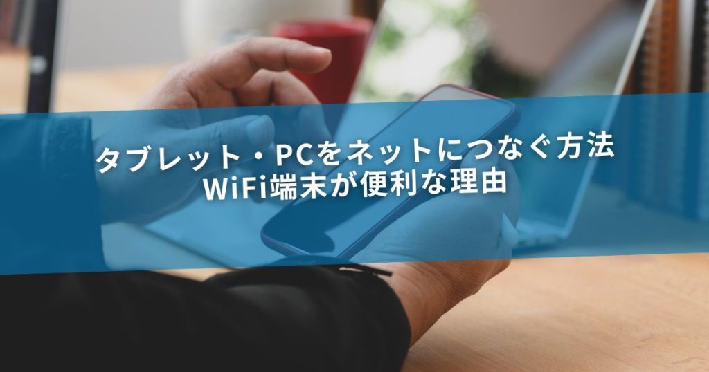 タブレット・PCをネットにつなぐ方法｜WiFi端末が便利な理由