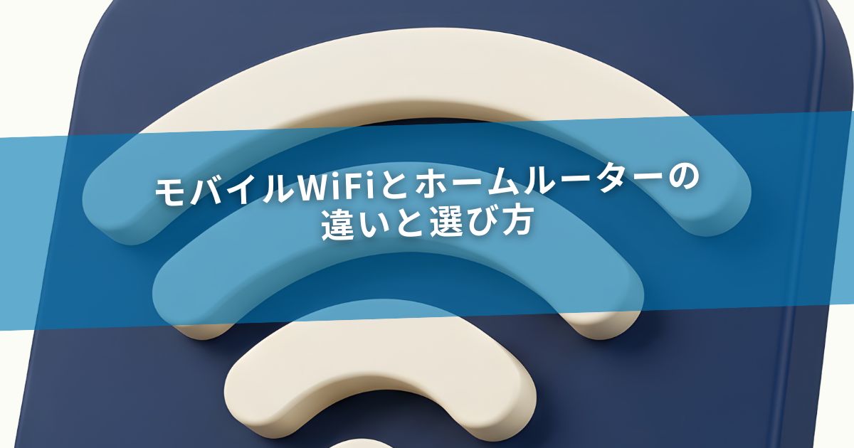 モバイルWiFiとホームルーターの違いと選び方