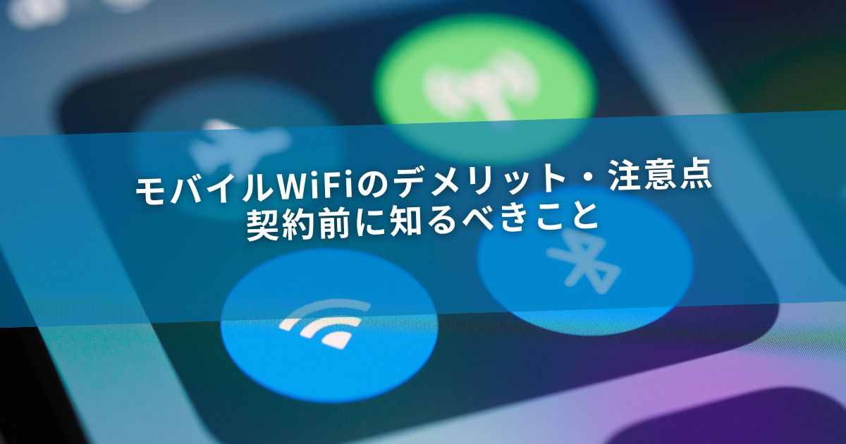 モバイルWiFiのデメリット・注意点｜契約前に知るべきこと