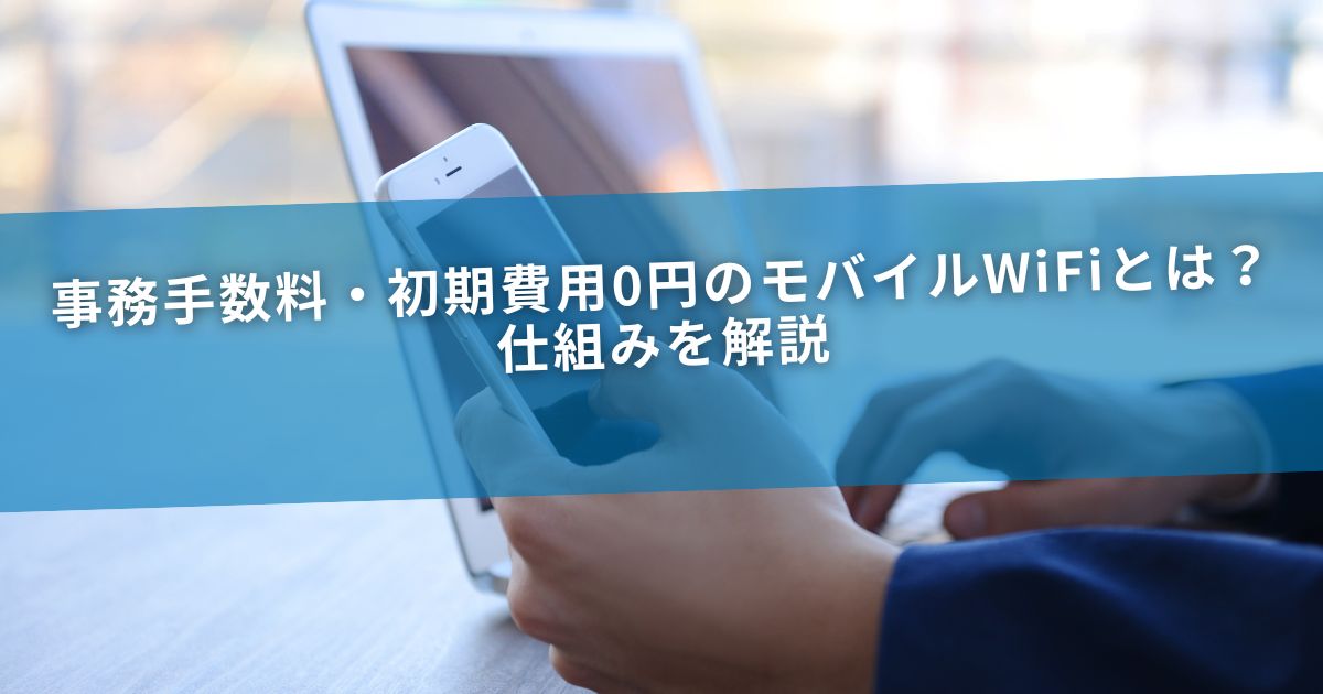 事務手数料・初期費用0円のモバイルWiFiとは？仕組みを解説