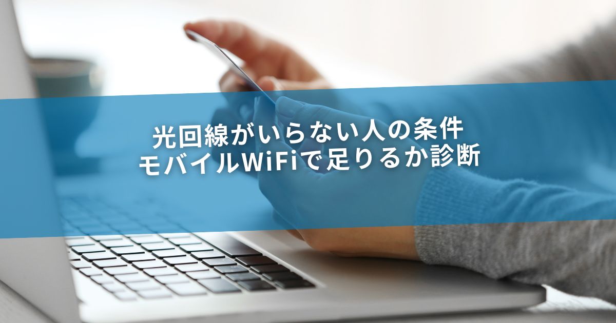 光回線がいらない人の条件｜モバイルWiFiで足りるか診断