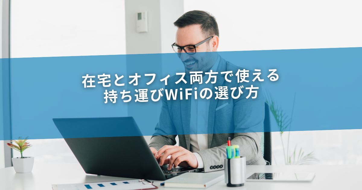 在宅とオフィス両方で使える持ち運びWiFiの選び方