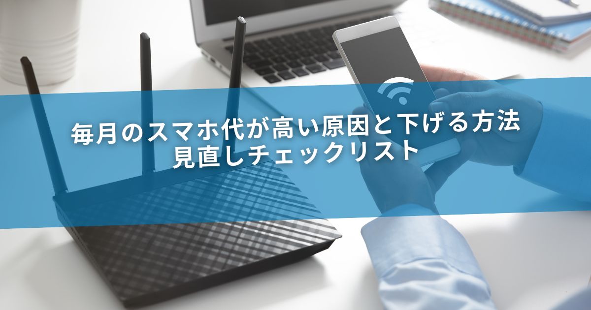 毎月のスマホ代が高い原因と下げる方法｜見直しチェックリスト