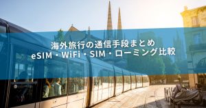 海外旅行の通信手段まとめ｜eSIM・WiFi・SIM・ローミング比較