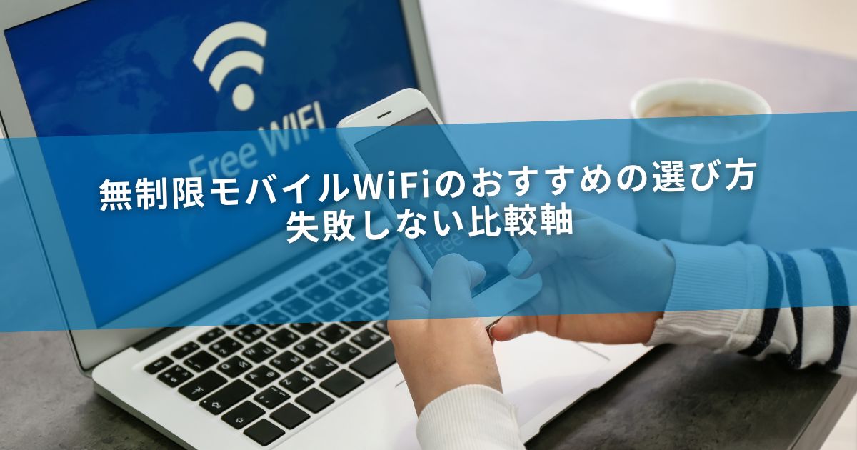 無制限モバイルWiFiのおすすめの選び方｜失敗しない比較軸