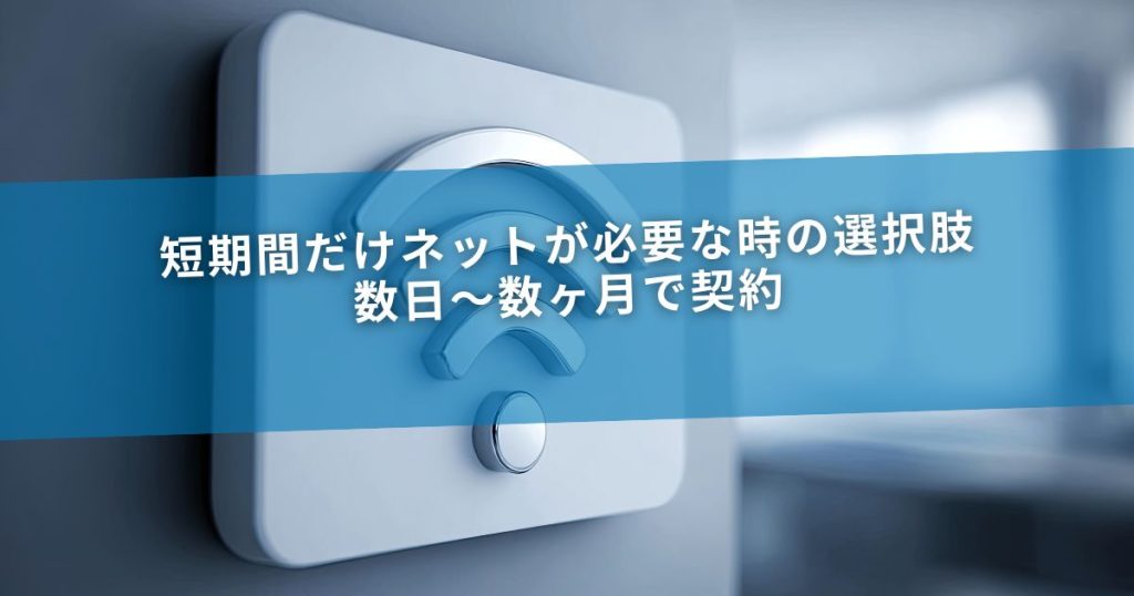 短期間だけネットが必要な時の選択肢｜数日〜数ヶ月で契約