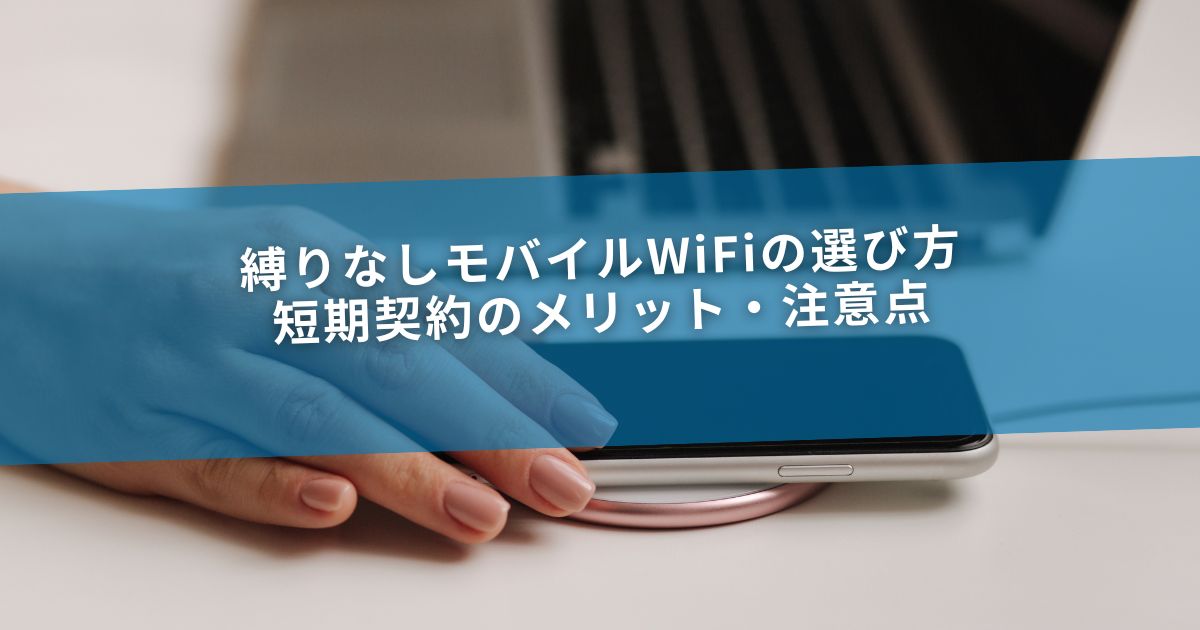 縛りなしモバイルWiFiの選び方｜短期契約のメリット・注意点