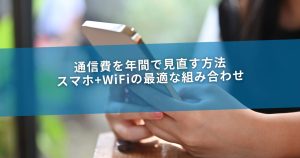 通信費を年間で見直す方法｜スマホ+WiFiの最適な組み合わせ