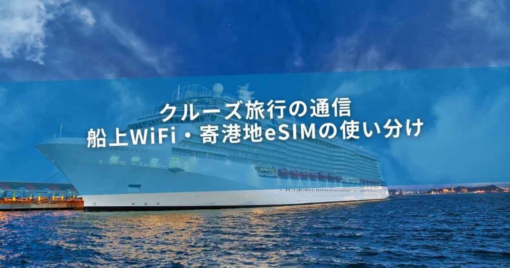 クルーズ旅行の通信｜船上WiFi・寄港地eSIMの使い分け
