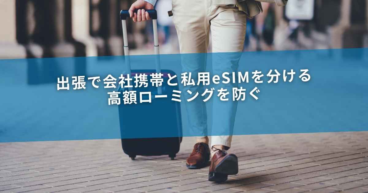 出張で会社携帯と私用eSIMを分ける｜高額ローミングを防ぐ
