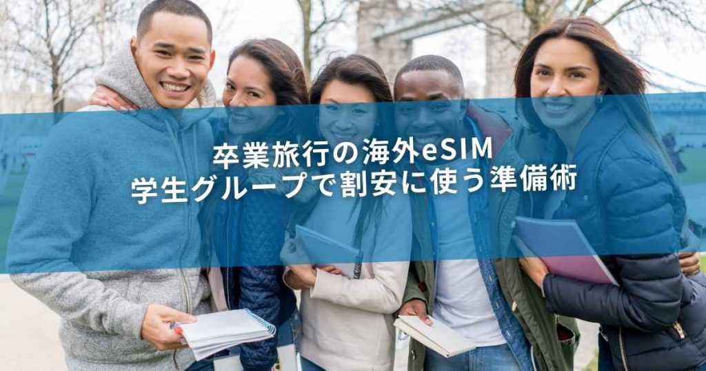 卒業旅行の海外eSIM｜学生グループで割安に使う準備術