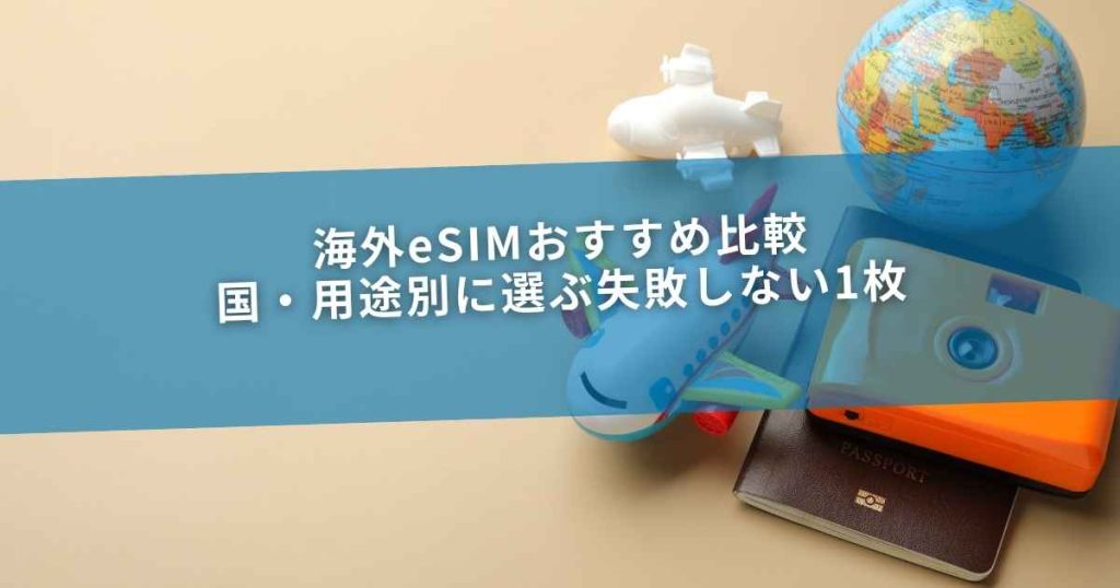 海外eSIMおすすめ比較｜国・用途別に選ぶ失敗しない1枚