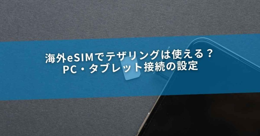 海外eSIMでテザリングは使える？PC・タブレット接続の設定