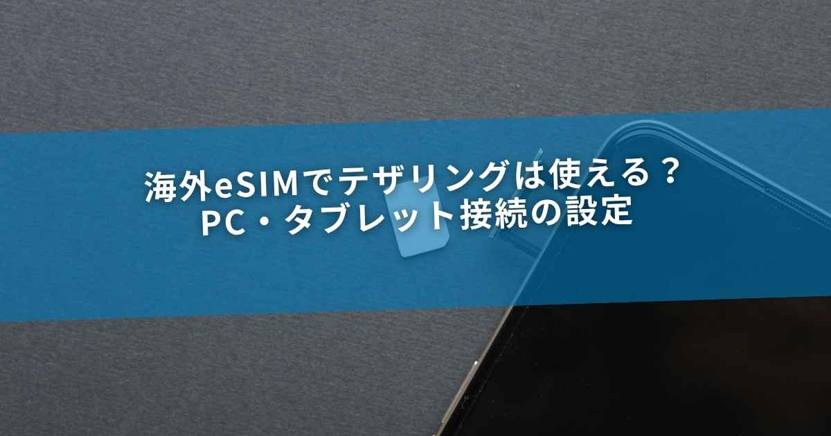 海外eSIMでテザリングは使える？PC・タブレット接続の設定