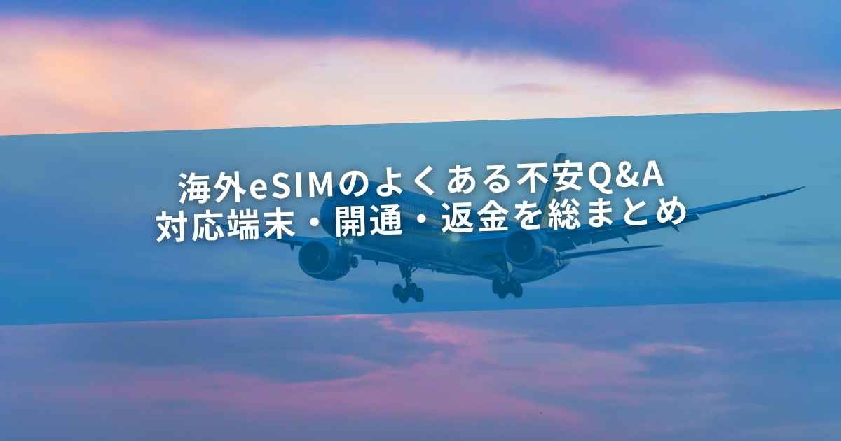 海外eSIMのよくある不安Q&A｜対応端末・開通・返金を総まとめ
