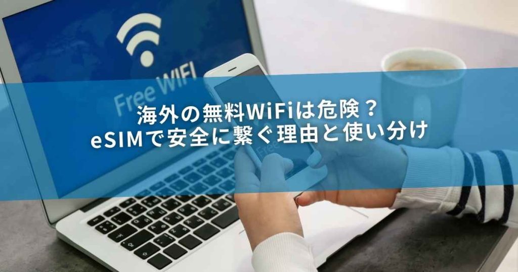 海外の無料WiFiは危険？eSIMで安全に繋ぐ理由と使い分け