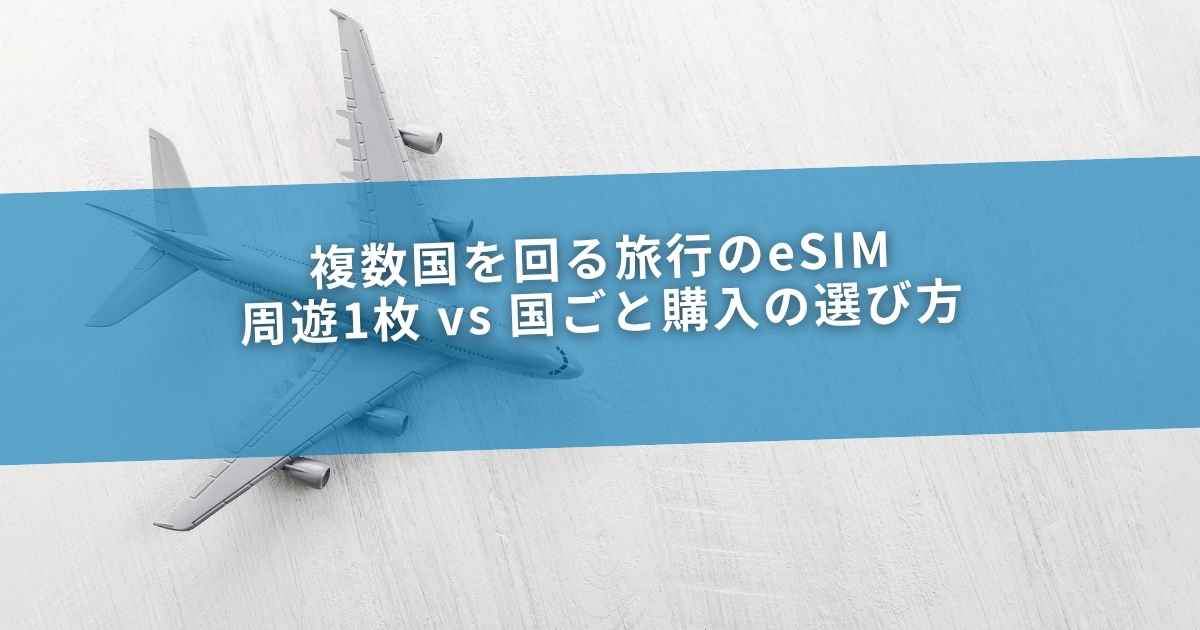 複数国を回る旅行のeSIM｜周遊1枚 vs 国ごと購入の選び方