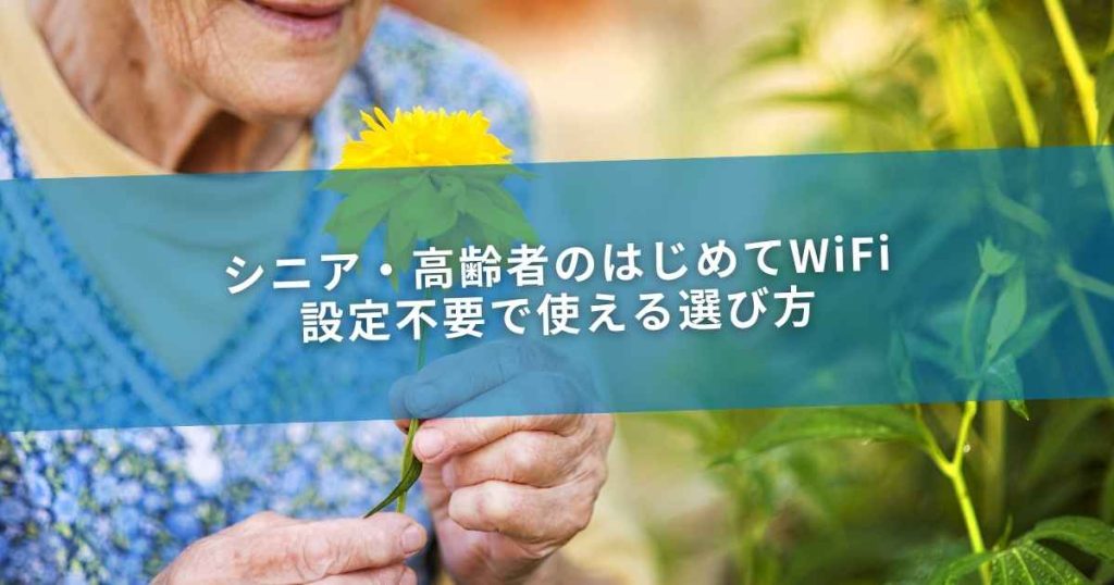 シニア・高齢者のはじめてWiFi｜設定不要で使える選び方